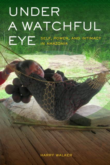 Under a Watchful Eye : Self, Power, and Intimacy in Amazonia, Hardback Book