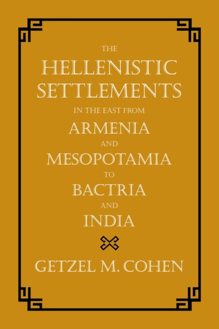 The Hellenistic Settlements in the East from Armenia and Mesopotamia to Bactria and India, Hardback Book