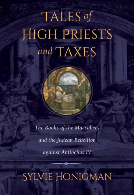 Tales of High Priests and Taxes : The Books of the Maccabees and the Judean Rebellion against Antiochos IV, Hardback Book