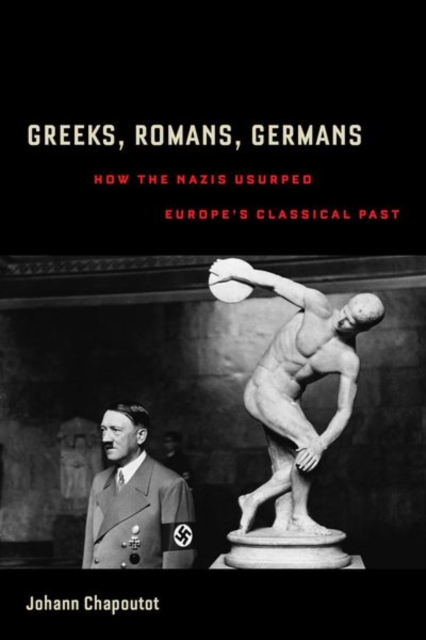 Greeks, Romans, Germans : How the Nazis Usurped Europe’s Classical Past, Hardback Book