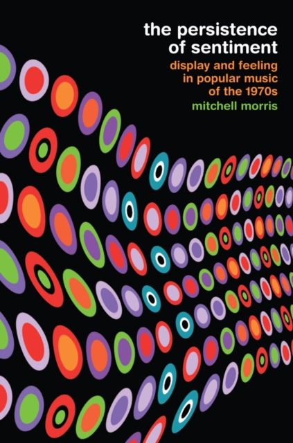 The Persistence of Sentiment : Display and Feeling in Popular Music of the 1970s, Paperback / softback Book