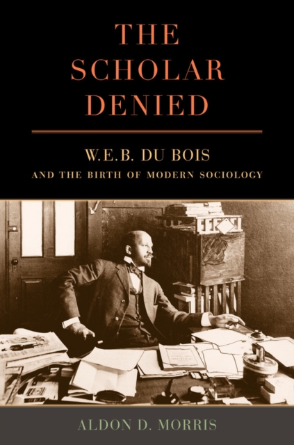 The Scholar Denied : W. E. B. Du Bois and the Birth of Modern Sociology, Hardback Book