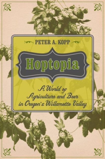 Hoptopia : A World of Agriculture and Beer in Oregon's Willamette Valley, Paperback / softback Book