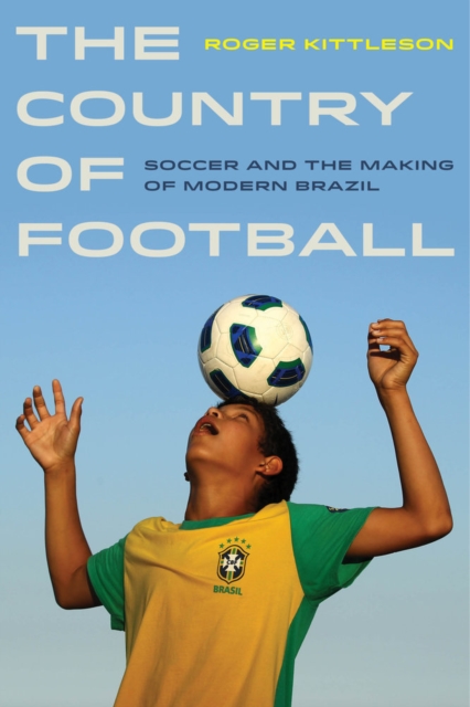 The Country of Football : Soccer and the Making of Modern Brazil, Hardback Book