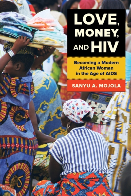 Love, Money, and HIV : Becoming a Modern African Woman in the Age of AIDS, Hardback Book