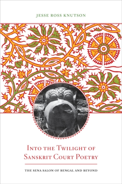 Into the Twilight of Sanskrit Court Poetry : The Sena Salon of Bengal and Beyond, Hardback Book