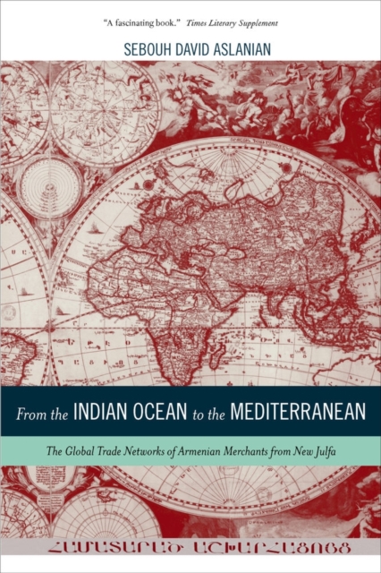 From the Indian Ocean to the Mediterranean : The Global Trade Networks of Armenian Merchants from New Julfa, Paperback / softback Book