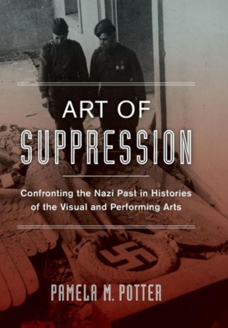 Art of Suppression : Confronting the Nazi Past in Histories of the Visual and Performing Arts, Hardback Book