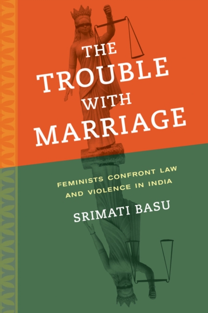 The Trouble with Marriage : Feminists Confront Law and Violence in India, Paperback / softback Book