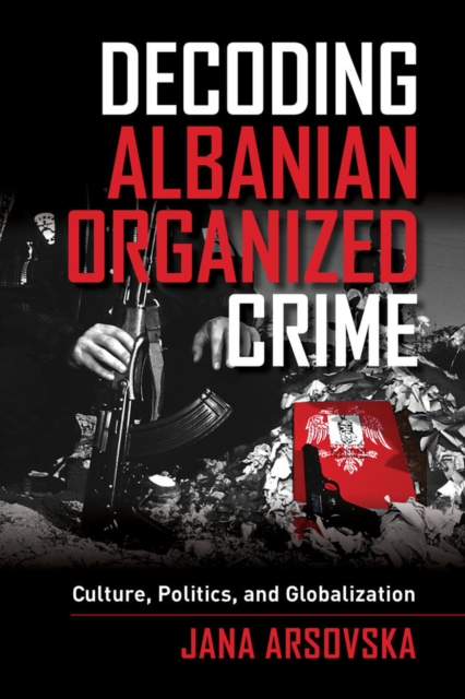 Decoding Albanian Organized Crime : Culture, Politics, and Globalization, Hardback Book
