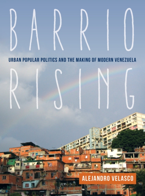 Barrio Rising : Urban Popular Politics and the Making of Modern Venezuela, Paperback / softback Book