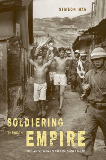 Soldiering through Empire : Race and the Making of the Decolonizing Pacific, Hardback Book