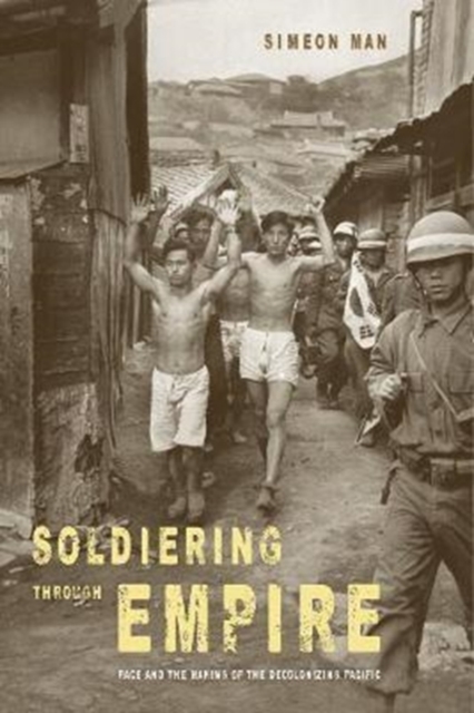 Soldiering through Empire : Race and the Making of the Decolonizing Pacific, Paperback / softback Book