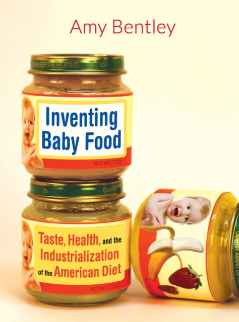 Inventing Baby Food : Taste, Health, and the Industrialization of the American Diet, Paperback / softback Book