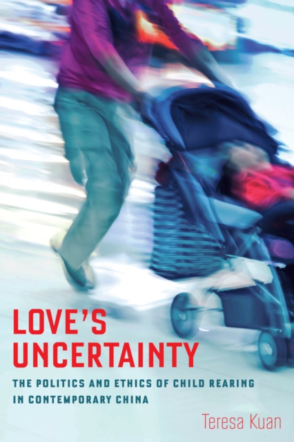 Love's Uncertainty : The Politics and Ethics of Child Rearing in Contemporary China, Paperback / softback Book