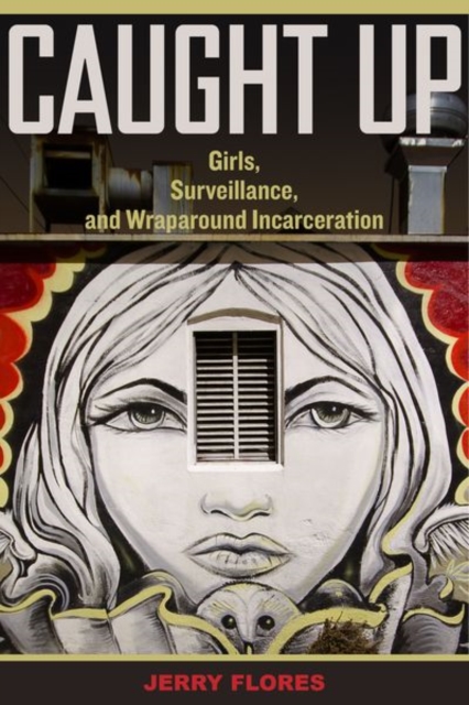 Caught Up : Girls, Surveillance, and Wraparound Incarceration, Hardback Book