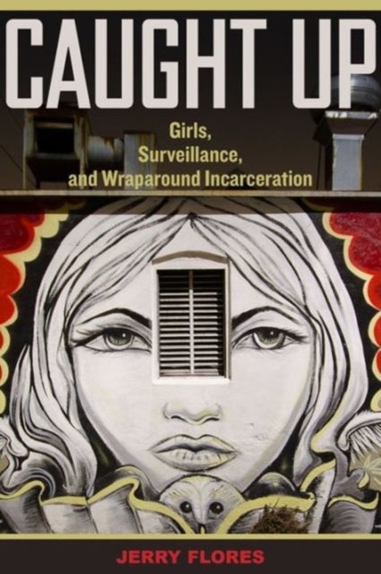 Caught Up : Girls, Surveillance, and Wraparound Incarceration, Paperback / softback Book
