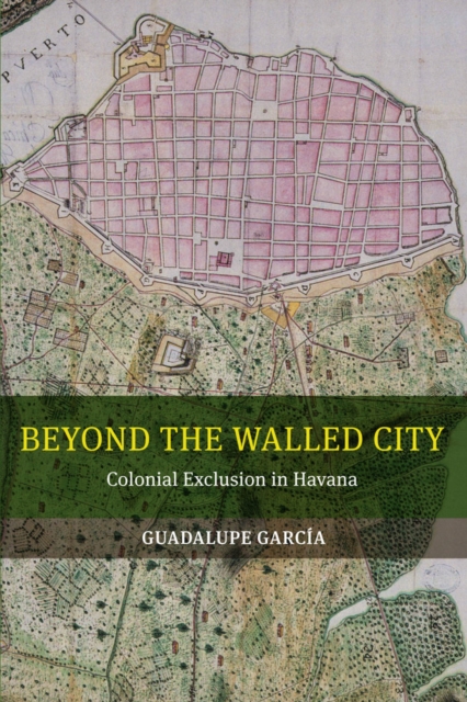 Beyond the Walled City : Colonial Exclusion in Havana, Paperback / softback Book