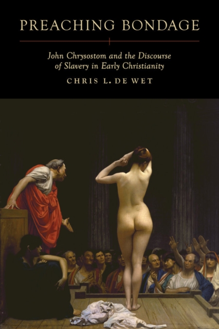 Preaching Bondage : John Chrysostom and the Discourse of Slavery in Early Christianity, Hardback Book