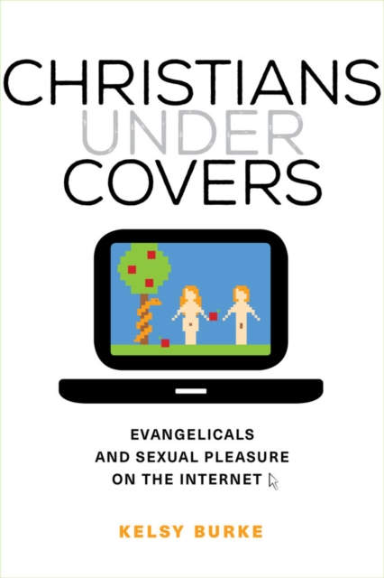Christians under Covers : Evangelicals and Sexual Pleasure on the Internet, Paperback / softback Book