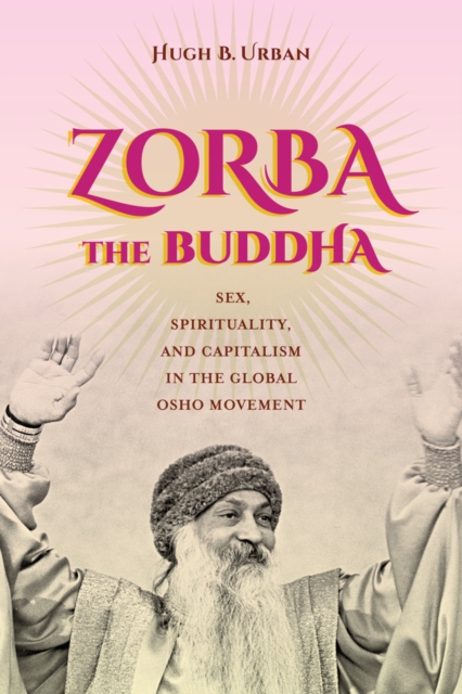 Zorba the Buddha : Sex, Spirituality, and Capitalism in the Global Osho Movement, Hardback Book