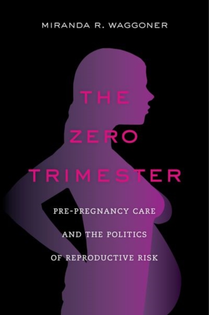 The Zero Trimester : Pre-Pregnancy Care and the Politics of Reproductive Risk, Hardback Book