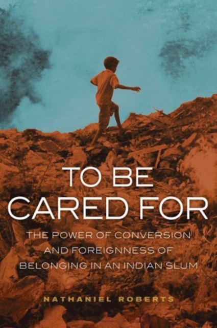 To Be Cared For : The Power of Conversion and Foreignness of Belonging in an Indian Slum, Paperback / softback Book