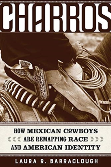 Charros : How Mexican Cowboys Are Remapping Race and American Identity, Paperback / softback Book
