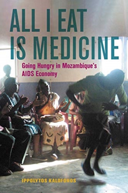 All I Eat Is Medicine : Going Hungry in Mozambique’s AIDS Economy, Hardback Book