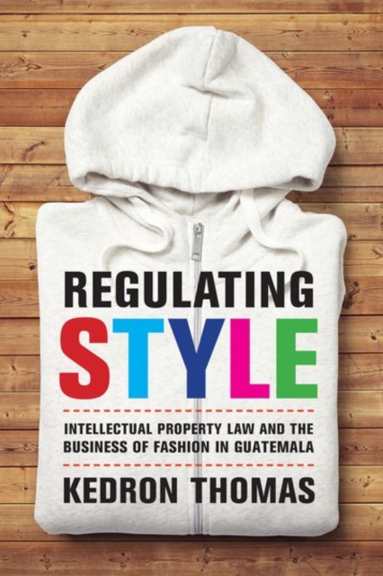 Regulating Style : Intellectual Property Law and the Business of Fashion in Guatemala, Hardback Book