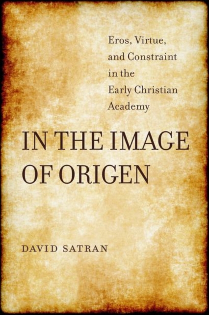 In the Image of Origen : Eros, Virtue, and Constraint in the Early Christian Academy, Hardback Book