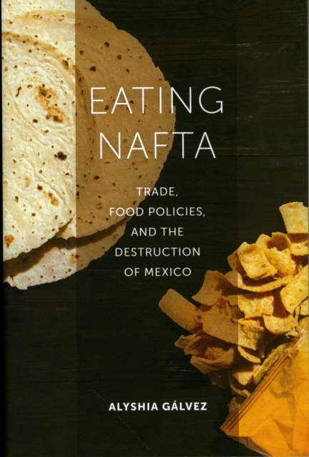 Eating NAFTA : Trade, Food Policies, and the Destruction of Mexico, Paperback / softback Book