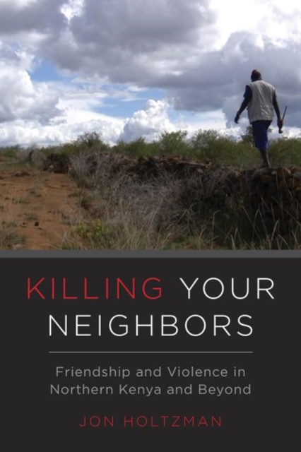 Killing Your Neighbors : Friendship and Violence in Northern Kenya and Beyond, Hardback Book