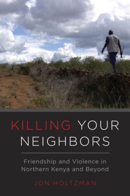 Killing Your Neighbors : Friendship and Violence in Northern Kenya and Beyond, Paperback / softback Book