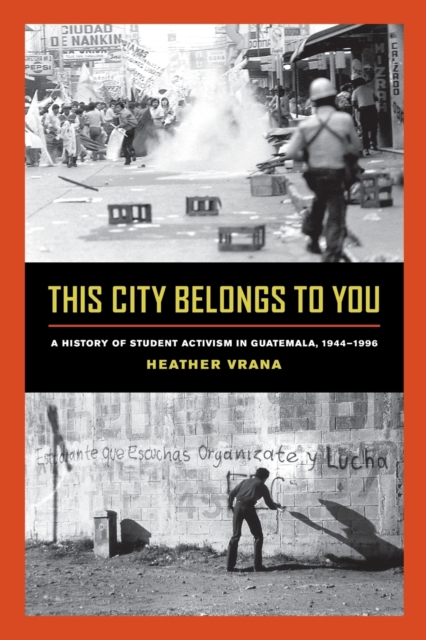 This City Belongs to You : A History of Student Activism in Guatemala, 1944-1996, Paperback / softback Book