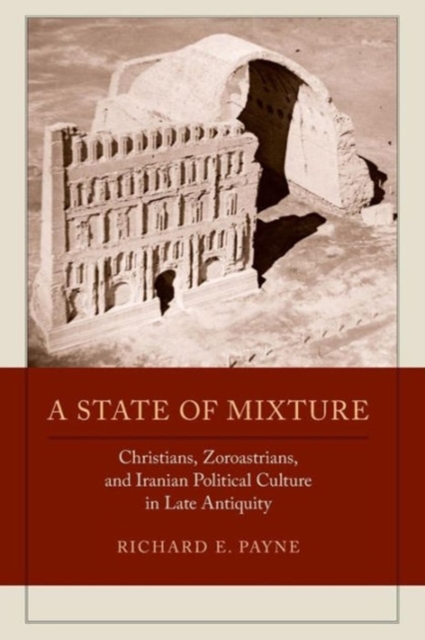 A State of Mixture : Christians, Zoroastrians, and Iranian Political Culture in Late Antiquity, Paperback / softback Book