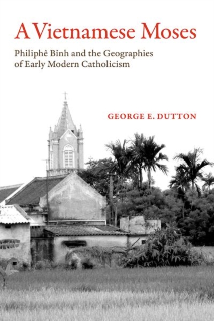 A Vietnamese Moses : Philiphe Binh and the Geographies of Early Modern Catholicism, Paperback / softback Book