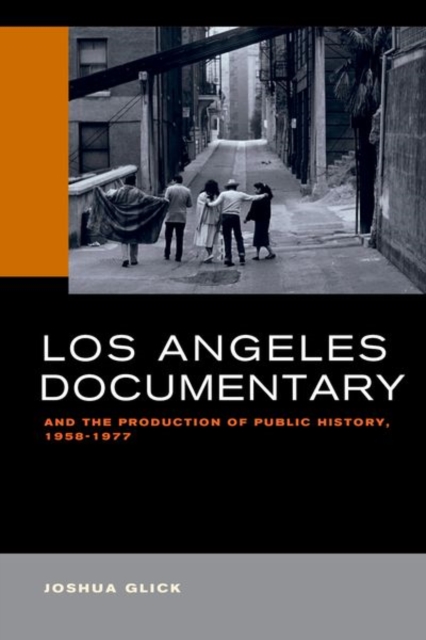 Los Angeles Documentary and the Production of Public History, 1958-1977, Hardback Book