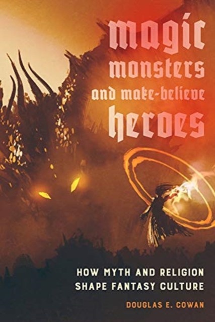 Magic, Monsters, and Make-Believe Heroes : How Myth and Religion Shape Fantasy Culture, Paperback / softback Book