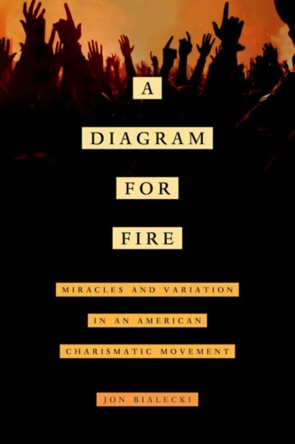 A Diagram for Fire : Miracles and Variation in an American Charismatic Movement, Hardback Book