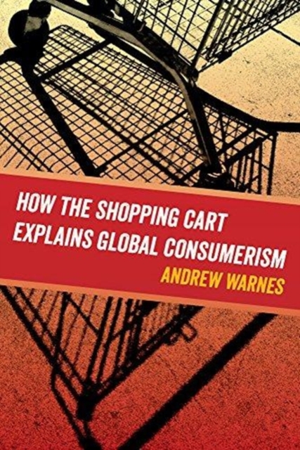 How the Shopping Cart Explains Global Consumerism, Paperback / softback Book