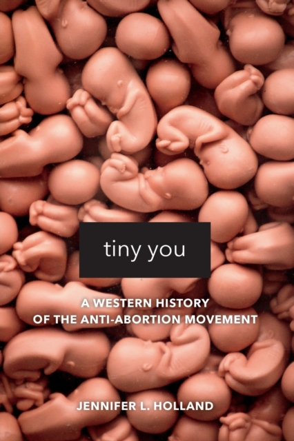 Tiny You : A Western History of the Anti-Abortion Movement, Paperback / softback Book