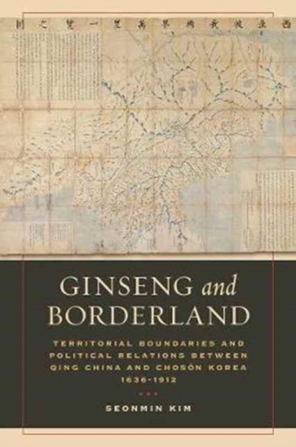 Ginseng and Borderland : Territorial Boundaries and Political Relations Between Qing China and Choson Korea, 1636-1912, Paperback / softback Book
