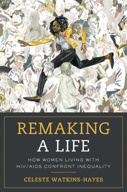 Remaking a Life : How Women Living with HIV/AIDS Confront Inequality, Paperback / softback Book