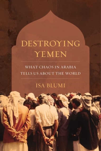 Destroying Yemen : What Chaos in Arabia Tells Us about the World, Hardback Book