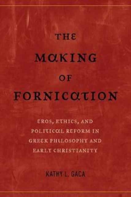 The Making of Fornication : Eros, Ethics, and Political Reform in Greek Philosophy and Early Christianity, Paperback / softback Book