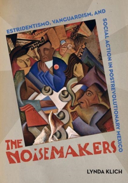 The Noisemakers : Estridentismo, Vanguardism, and Social Action in Postrevolutionary Mexico, Hardback Book