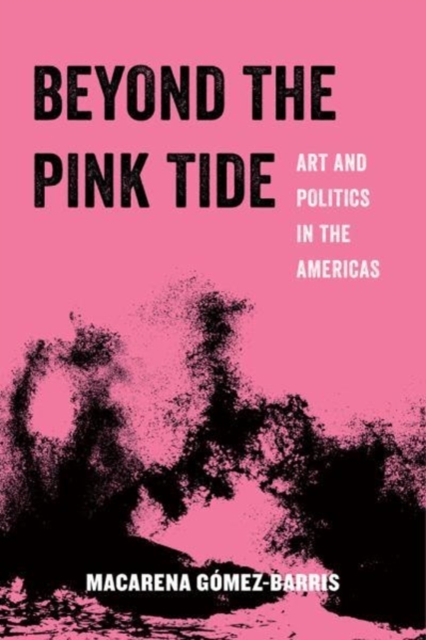 Beyond the Pink Tide : Art and Political Undercurrents in the Americas, Paperback / softback Book