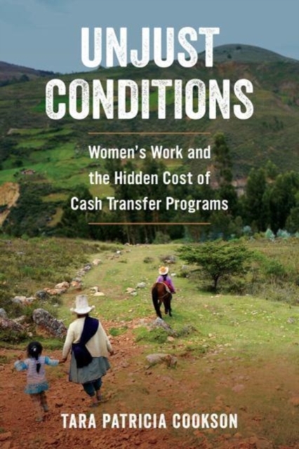 Unjust Conditions : Women's Work and the Hidden Cost of Cash Transfer Programs, Paperback / softback Book