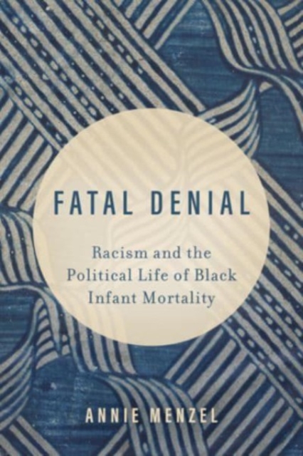 Fatal Denial : Racism and the Political Life of Black Infant Mortality, Hardback Book